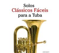 Solos Clássicos Fáceis para a Tuba: Com canções de Bach, Mozart, Beethoven, Vivaldi e outros compositores