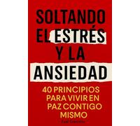 Soltando El Estrés Y La Ansiedad: 40 Principios Para Vivir En Paz Contigo Mismo, Un Libro Para Encontrar Calma Y Equilibrio Emocional En Medio Del Estrés Diario (Autoayuda)