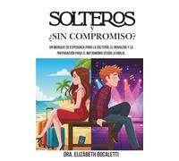 SOLTEROS Y ¿SIN COMPROMISO?: Un mensaje de esperanza para la soltería, el noviazgo y la preparación para el matrimonio según la Biblia