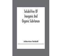 Solubilities Of Inorganic And Organic Substances; A Handbook Of The Most Reliable Quantitative Solubility Determinations
