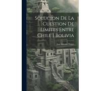Solucion De La Cuestion De Límites Entre Chile I Bolivia