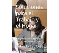 Soluciones para el Trabajo y el Hogar: Guia practica para Organizar tu tiempo, tu espacio y tus tareas .