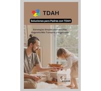 SOLUCIONES PARA PADRES CON TDAH: Estrategias Simples para una Vida Hogareña Más Tranquila y Organizada