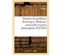 Solution du problème alchimique. Médecine universelle et pierre philosophale Paul-Emile Victor (Auteur)