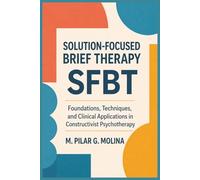 Solution-Focused Brief Therapy. SFBT: Foundations, Techniques, and Clinical Applications in Constructivist Psychotherapy