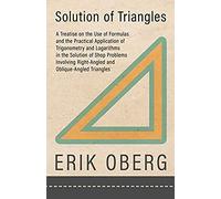 Solution Of Triangles - A Treatise On The Use Of Formulas And The Practical Application Of Trigonometry And Logarithms In The Solution Of Shop Problems Involving Right-Angled And Oblique-Angled Triang