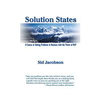 Solution States: A Course in Solving Problems in Business with the Power of NLP