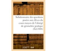 Solutionnaire des questions posées aux élèves dans le cours moyen de l'abrégé de géométrie pratique