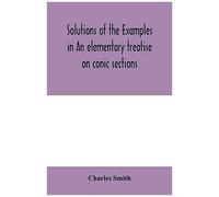 Solutions Of The Examples In An Elementary Treatise On Conic Sections