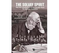 Solvay Spirit, The: How One Industrialist's Dream Brought About The Quantum Revolution