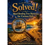 Solved! Mind-Bending True Mysteries for Curious Kids: Strange Real-Life Cases, Weird Clues, and the Brilliant Answers Behind Them
