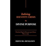 SOLVING IDENTITY CRISIS BY DIVINE PURPOSE: Practical Steps to Discover Your Divine Place in Life