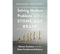 Solving Modern Problems With a Stone-Age Brain: Human Evolution and the Seven Fundamental Motives