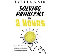 Solving Problems In 2 Hours: How To Brainstorm And Create Solutions With Two Hour Design Sprints