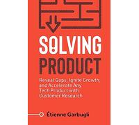Solving Product: Reveal Gaps, Ignite Growth, and Accelerate Any Tech Product with Customer Research