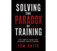 Solving the Paradox of Training: For Empty-Hand and Weapons Practitioners