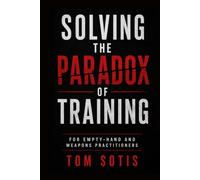 Solving the Paradox of Training: For Empty-Hand and Weapons Practitioners