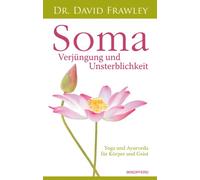 Soma - Verjüngung und Unsterblichkeit: Yoga und Ayurveda für Körper und Geist