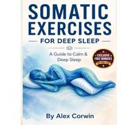 Somatic Excercises for Deep Sleep: A 28-Day Protocol to Conquer the 2-4 AM Waking Crisis: 15-Minute Bedtime Sequences, 3 AM Emergency Rescue, and Trauma-Based Nighttime Healing