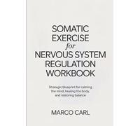Somatic Exercise For Nervous System Regulation Workbook: Strategic blueprint for calming the mind, healing the body, and restoring balance