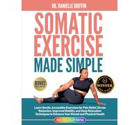 Somatic Exercise Made Simple: Learn Gentle Accessible Exercises for Pain Relief, Stress Reduction, Improved Mobility, and Deep Relaxation Techniques to Enhance Your Mental and Physical Health