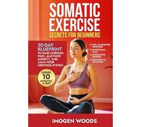 Somatic Exercise Secrets For Beginners: 30-day blueprint to ease chronic pain, alleviate anxiety, and calm your nervous system in under 10 minutes a day.