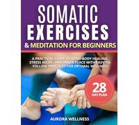 Somatic Exercises and Meditation for Beginners: A Pratical Guide to Mind-Body Healing. Stress Relief, and Inner Peace with Easy-to-Follow Practices for Optimal Wellness