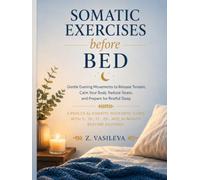SOMATIC EXERCISES BEFORE BED: Gentle Evening Movements to Release Tension, Calm Your Body & Prepare for Restful Sleep with 5-, 10-, 15-, 20- & 30-Minute Bedtime Routines