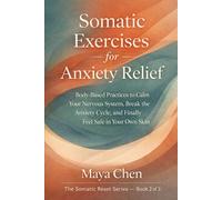 Somatic Exercises for Anxiety Relief: Body-Based Practices to Calm Your Nervous System, Break the Anxiety Cycle, and Finally Feel Safe in Your Own Skin