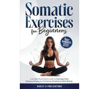 Somatic Exercises For Beginners: A Simple Illustrated Guide To Manage Pain, Reduce Stress And Enhance Emotional Well-Being