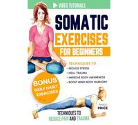 Somatic Exercises for Beginners: Techniques to Reduce Stress, Heal Trauma, Improve Body Awareness, and Boost Mind-Body Harmony in Just 15 Minutes a Day