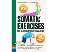 Somatic Exercises For Nervous System Regulation: 35 Beginner - Intermediate Techniques To Reduce Anxiety & Tone Your Vagus Nerve In Under 10 Minutes A Day