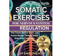 SOMATIC EXERCISES FOR NERVOUS SYSTEM REGULATION: Heal trauma, relieve stress and restore balance through simple body-based techniques