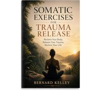 Somatic Exercises for Trauma Release: Reclaim Your Body, Release Your Trauma, Restore Your Life