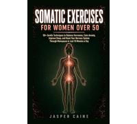 SOMATIC EXERCISES FOR WOMEN OVER 50: 90+ Gentle Techniques to Balance Hormones, Calm Anxiety, Improve Sleep, and Reset Your Nervous System Through Menopause in Just 10 Minutes a Day