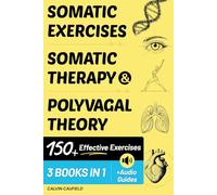 Somatic Exercises, Somatic Therapy & Polyvagal Theory (3 Workbooks in 1): 150+ Highly Effective Exercises For Trauma & Nervous System Regulation