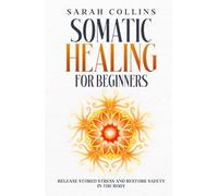 Somatic Healing for Beginners: Release Stored Stress and Restore Safety in the Body