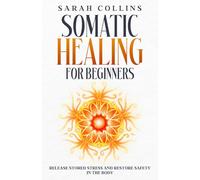 Somatic Healing for Beginners: Release Stored Stress and Restore Safety in the Body