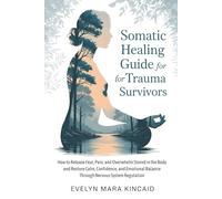 Somatic Healing Guide for Trauma Survivors: How to Release Fear, Pain, and Overwhelm Stored in the Body and Restore Calm, Confidence, and Emotional Balance Through Nervous System Regulation
