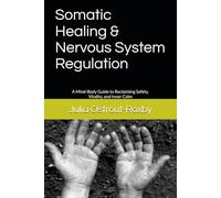 Somatic Healing & Nervous System Regulation: A Mind-Body Guide to Reclaiming Safety, Vitality, and Inner Calm