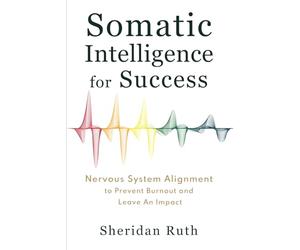 Somatic Intelligence for Success: Nervous System Alignment to Prevent Burnout and Leave an Impact