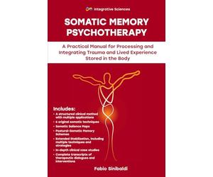 Somatic Memory Psychotherapy: A Practical Manual for Processing and Integrating Trauma and Lived Experience Stored in the Body
