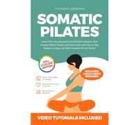 Somatic Pilates: Unlock Pain-Free Movement and Full-Body Freedom-Feel Stronger, Relieve Tension, and Move Freely with Step-by-Step Guidance, Images, and Video Tutorials, All from Home!