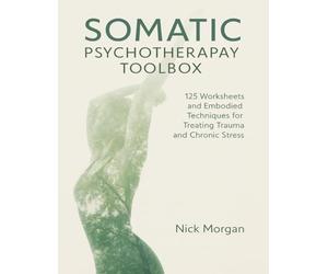 Somatic Psychotherapy Toolbox: 125 Worksheets and Embodied Techniques for Treating Trauma and Chronic Stress, Paperback