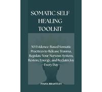Somatic Self-Healing Toolkit: 50 Evidence-Based Somatic Practices to Release Trauma, Regulate Your Nervous System, Restore Energy, and Reclaim Joy Every Day