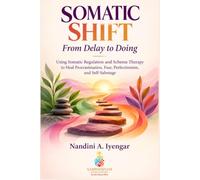 Somatic Shift - From Delay to Doing: Using Somatic Regulation and Schema Therapy to Heal Procrastination, Fear, Perfectionism, and Self-Sabotage