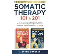 Somatic Therapy 101 & 201: Two Interactive Guides to Alleviate Stress, Overcome Deep-rooted Trauma, Regulate the Nervous System and Strengthen the Mind-Body Connection with Easy Exercises