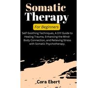 Somatic Therapy For Beginners: Self-Soothing Techniques, A Diy Guide To Healing Trauma, Enhancing The Mind-Body Connection, And Relieving Stress With Somatic Psychotherapy.