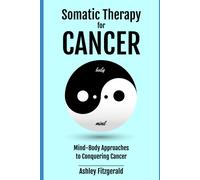 Somatic Therapy For Cancer. Mind-Body Approaches To Conquering Cancer.: Harnessing The Body's Healing Power Beyond Traditional Medicine. (Somatic Therapy: A Journey Of Healing And Growth)