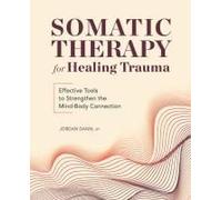 Somatic Therapy for Healing Trauma: Effective Tools to Strengthen the Mind-Body Connection